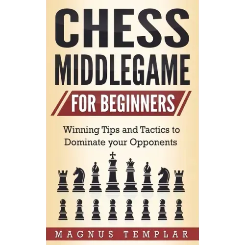 Chess Middlegame for Beginners: Winning Tips and Tactics to Dominate your Opponents