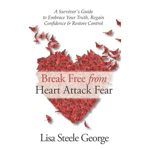 Break Free from Heart Attack Fear: The Survivor's Guide to Embrace Your Truth, Regain Confidence & Restore Control