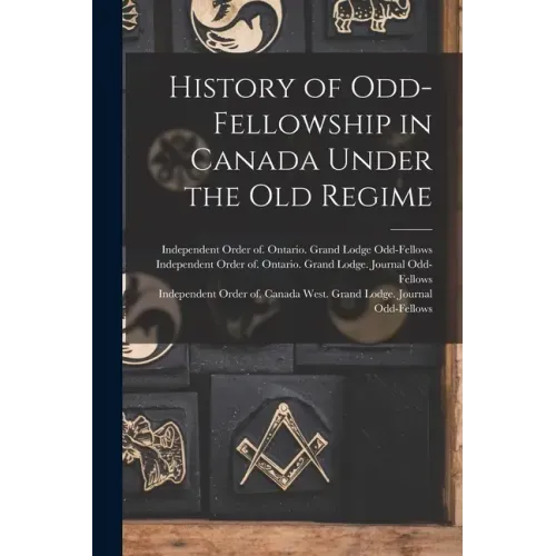 History of Odd-Fellowship in Canada Under the Old Regime