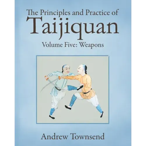 The Principles and Practice of Taijiquan: Volume Five - Weapons