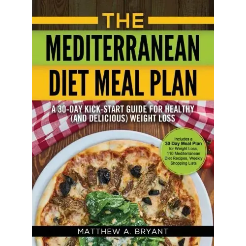 The Mediterranean Diet Meal Plan: A 30-Day Kick-Start Guide for Healthy (and Delicious) Weight Loss: Includes a 30 Day Meal Plan for Weight Loss, 110