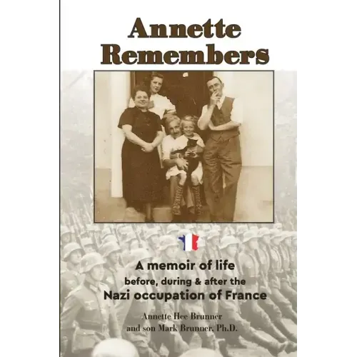 Annette Remembers: A memoir of life before, during & after the Nazi occupation of France
