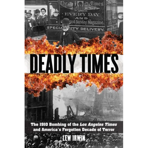 Deadly Times: The 1910 Bombing of the Los Angeles Times and America's Forgotten Decade of Terror