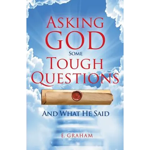 Asking God Some Tough Questions: And What He Said
