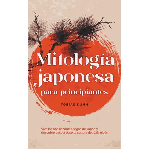 Mitología japonesa para principiantes Vive las apasionantes sagas de Japón y descubre paso a paso la cultura del país nipón