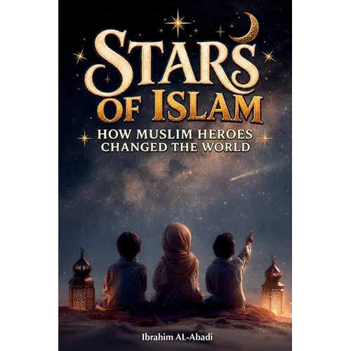 Stars of Islam - How Muslim Heroes Changed the World: A Short History of Islam for Kids (Islamic Books for Kids)