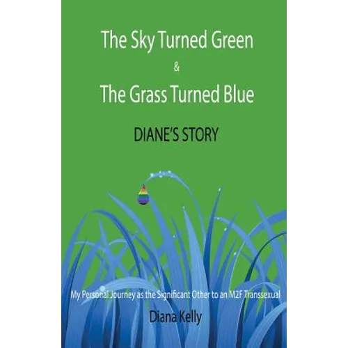 The Sky Turned Green & The Grass Turned Blue Diane's Story: (My Personal Journey as the Significant Other to an M2F Transsexual)