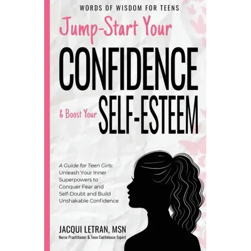 Jump-Start Your Confidence and Boost Your Self-Esteem: A Guide for Teen Girls: Unleash Your Inner Superpowers to Conquer Fear and Self-Doubt, and Buil