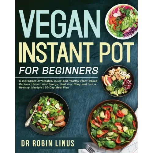 Vegan Instant Pot for Beginners: 5-Ingredient Affordable, Quick and Healthy Plant-Based Recipes Boost Your Energy, Heal Your Body and Live a Healthy l