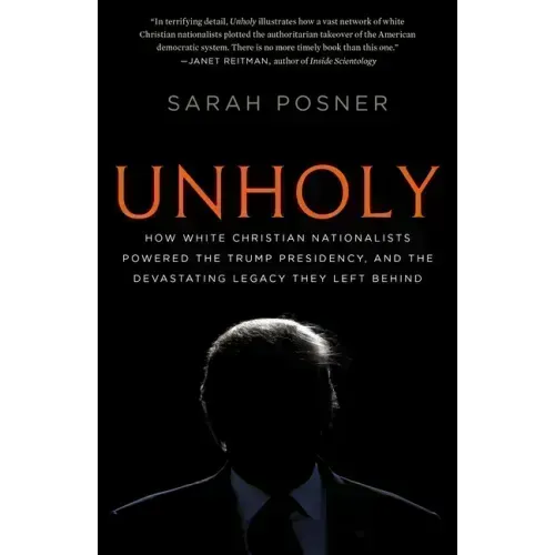Unholy: How White Christian Nationalists Powered the Trump Presidency, and the Devastating Legacy They Left Behind