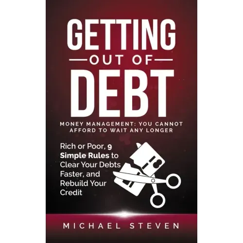 Getting Out Of Debt: Money Management: You Cannot Afford to Wait Any Longer: Rich or Poor, 9 Simple Rules to Clear Your Debts Faster, Rebui