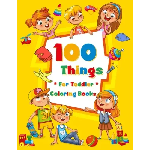 100 Things For Toddler Coloring Book: Easy and Big Coloring Books for Toddlers: Kids Ages 2-4, 4-8, for Boys and Girls (8.5 "x 11" inches 100 pages)