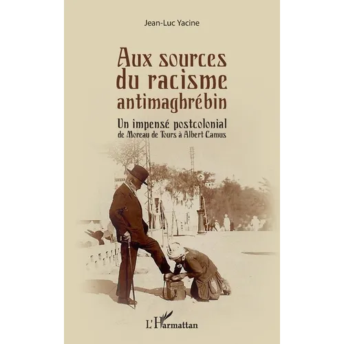Aux sources du racisme antimaghrébin: Un impensé postcolonial de Moreau de Tours à Albert Camus