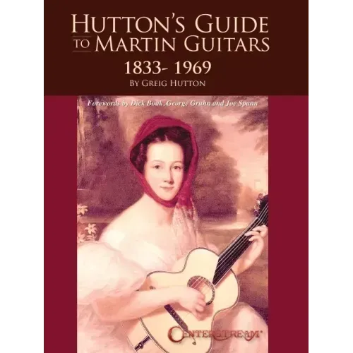 Hutton's Guide to Martin Guitars: 1833-1969 - By Greig Hutton with Forewords by Dick Boak, George Gruhn, and Joe Spann