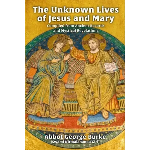 The Unknown Lives of Jesus and Mary Compiled from Ancient Records and Mystical Revelations