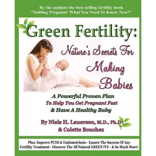 Green Fertility: Nature's Secrets For Making Babies: A Powerful Proven Plan To Help You Get Pregnant Fast & Have Healthier Babies!