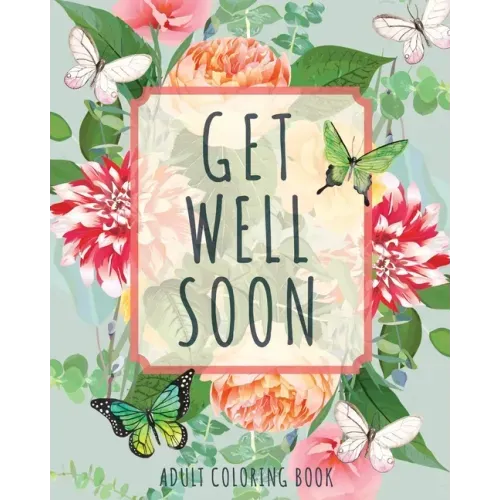 Get Well Soon Adult Coloring Book: Calming, Stress-Relieving Collection of Mandalas, Nature, Animals, Inspirational and Funny Quotes