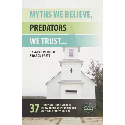 Myths We Believe, Predators We Trust: 37 Things You Don't Want to Know About Abuse in Church (But You Really Should)