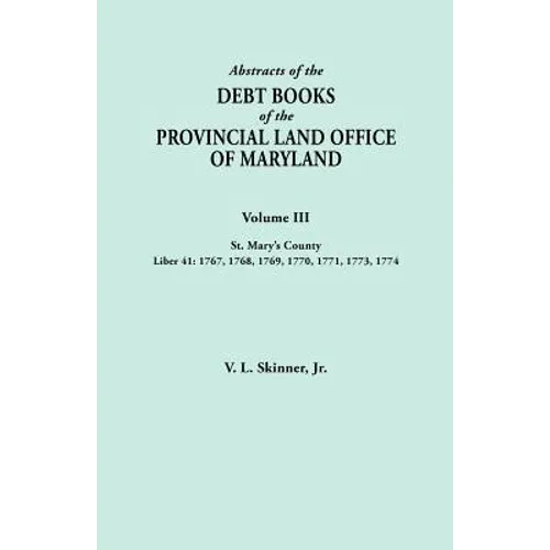 Abstracts of the Debt Books of the Provincial Land Office of Maryland. Volume III, St. Mary's County. Liber 41: 1767, 1768, 1769, 1770, 1771, 1773, 17