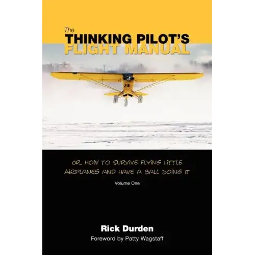 The Thinking Pilot's Flight Manual: Or, How to Survive Flying Little Airplanes and Have a Ball DoingIt