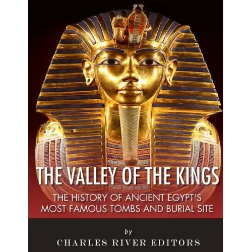 The Valley of the Kings: The History of Ancient Egypt's Most Famous Tombs and Burial Site