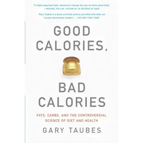 Good Calories, Bad Calories: Fats, Carbs, and the Controversial Science of Diet and Health