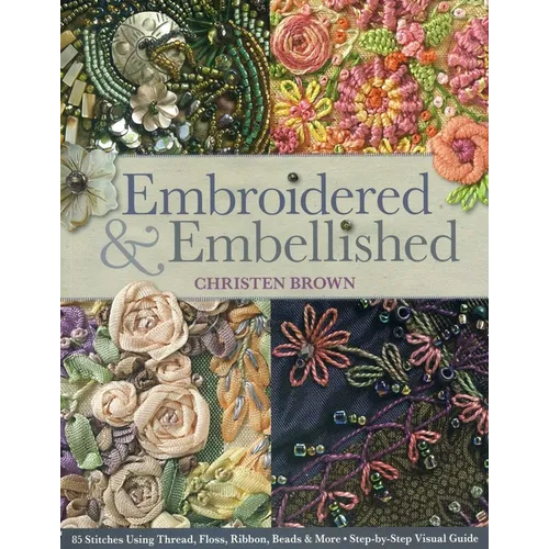 Embroidered & Embellished: 85 Stitches Using Thread, Floss, Ribbon, Beads & More - Step-By-Step Visual Guide
