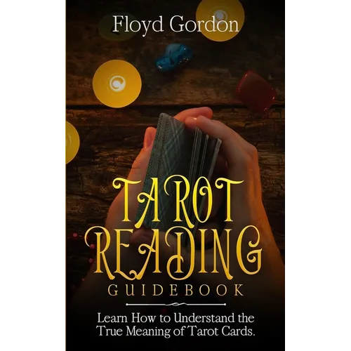 Tarot Reading Guidebook: Learn How to Understand The True Meaning of Tarot Cards
