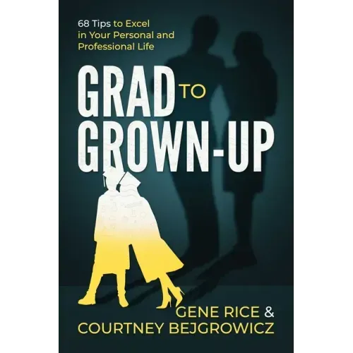 Grad to Grown-Up: 68 Tips to Excel in Your Personal and Professional Life
