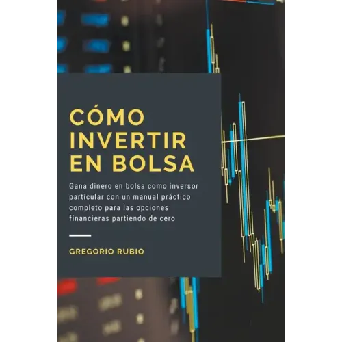 Cómo invertir en Bolsa: Gana dinero en bolsa como inversor particular con un manual práctico completo para las opciones financieras partiendo de cero