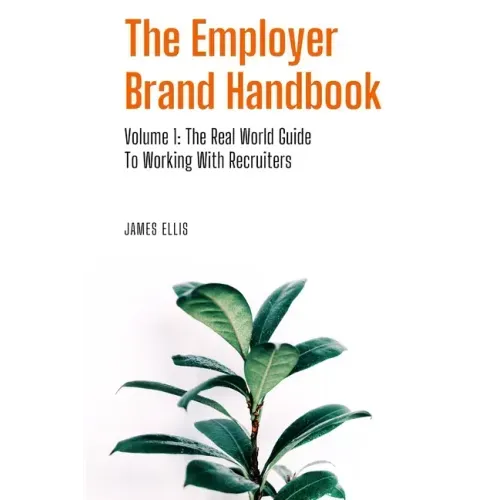 The Employer Brand Handbook: Volume 1: The Real World Guide to Working With Recruiters