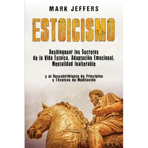 Estoicismo: Desbloquear los Secretos de la Vida Estoica, Adaptación Emocional, Mentalidad Inalterable y el Descubrimiento de Princ