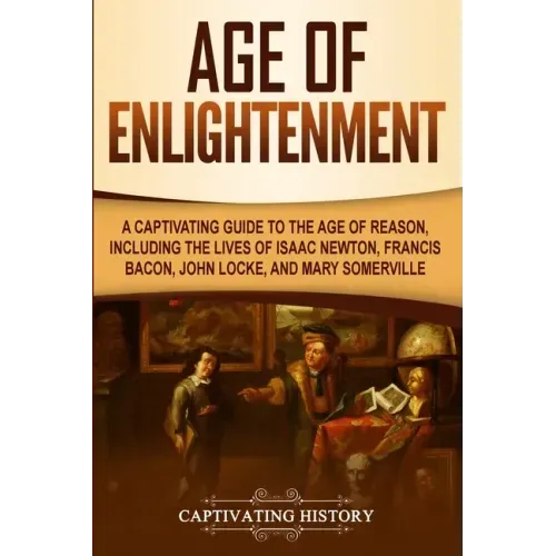 Age of Enlightenment: A Captivating Guide to the Age of Reason, Including the Lives of Isaac Newton, Francis Bacon, John Locke, and Mary Somerville