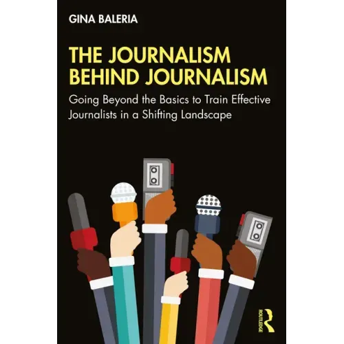 The Journalism Behind Journalism: Going Beyond the Basics to Train Effective Journalists in a Shifting Landscape