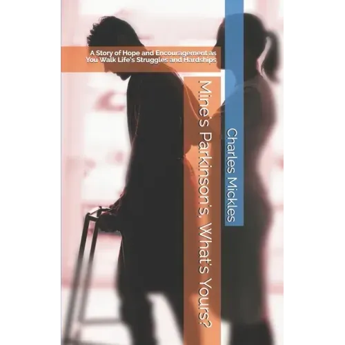 Mine's Parkinson's, What's Yours?: A Story of Hope and Encouragement as You Walk Life's Struggles and Hardships