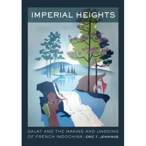 Imperial Heights: Dalat and the Making and Undoing of French Indochina Volume 4