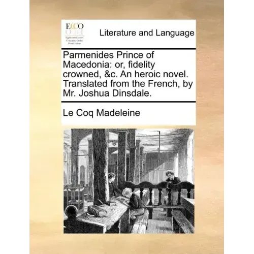Parmenides Prince of Macedonia: Or, Fidelity Crowned, &C. an Heroic Novel. Translated from the French, by Mr. Joshua Dinsdale.