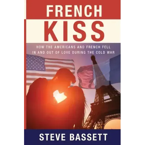 French Kiss: How the Americans and French Fell In and Out of Love During the Cold War