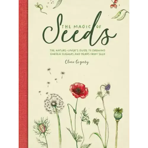 The Magic of Seeds: The Nature-Lover's Guide to Growing Garden Flowers and Herbs from Seed
