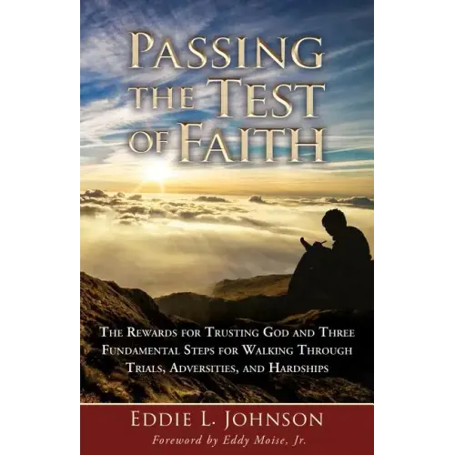 Passing the Test of Faith: The Rewards for Trusting God and Three Fundamental Steps for Walking Through Trials, Adversities, and Hardships