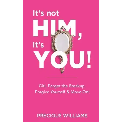 It's Not Him, It's You!: Girl, Forget the Breakup, Forgive Yourself & Move On!