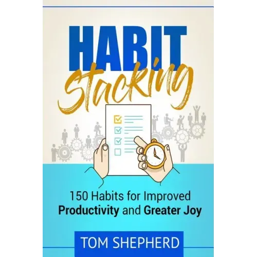 Habit Stacking: 150 Habits for Improved Productivity and Greater Joy