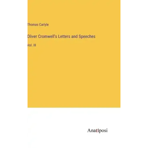 Oliver Cromwell's Letters and Speeches: Vol. III