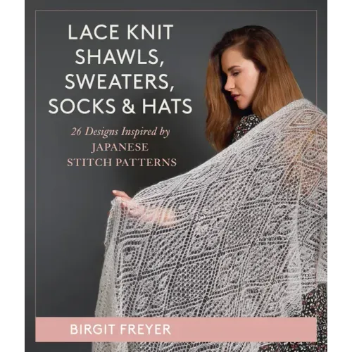 Lace Knit Shawls, Sweaters, Socks & Hats: 26 Designs Inspired by Japanese Stitch Patterns