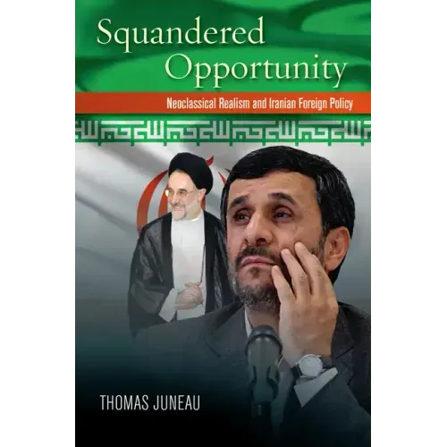 Squandered Opportunity: Neoclassical Realism and Iranian Foreign Policy