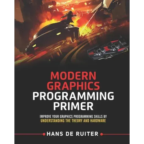 Modern Graphics Programming Primer: Improve Your Graphics Programming Skills by Understanding the Theory and Hardware