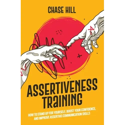 Assertiveness Training: How to Stand Up for Yourself, Boost Your Confidence, and Improve Assertive Communication Skills