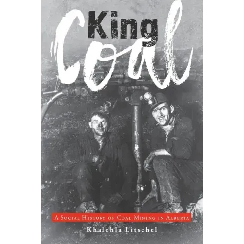 King Coal: A Social History of Coal Mining in Alberta