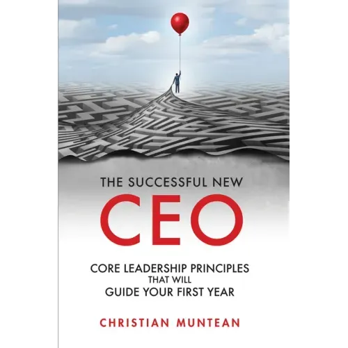 The Successful New CEO: The Core Leadership Principles That Will Guide Your First Year