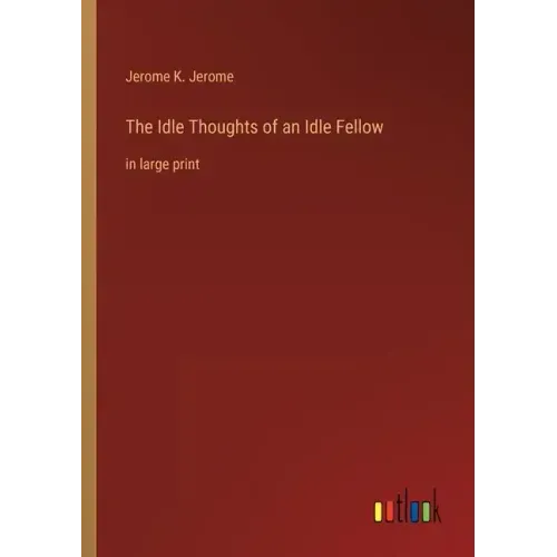 The Idle Thoughts of an Idle Fellow: in large print